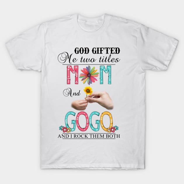 God Gifted Me Two Titles Mom And Gogo And I Rock Them Both Wildflowers Valentines Mothers Day T-Shirt by KIMIKA